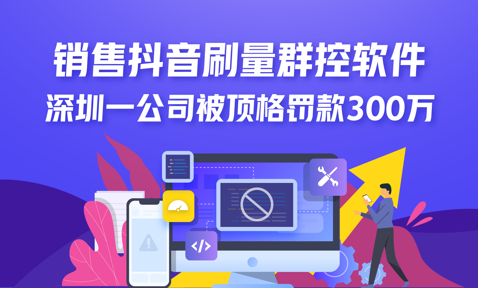 销售抖音刷量群控软件，深圳一公司被顶格罚款300万